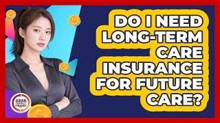 Do I Need Long-Term Care Insurance For Future Care? - Asian Family Finance Pro