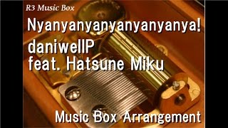 Nyanyanyanyanyanyanya!/daniwellP feat. Hatsune Miku [Music Box]