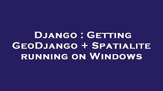 Django : Getting GeoDjango + Spatialite running on Windows