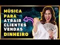 MÚSICA PARA ATRAIR ABUNDÂNCIA FINANCEIRA CLIENTES E SUCESSO NOS NEGÓCIOS