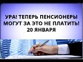 Ура! Теперь пенсионеры могут за это не платить! 20 января