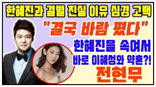 전현무, 한혜진과 결별 진실 이유 심경 고백! 한혜진을 속여서 바로 이혜성와 약혼?! 