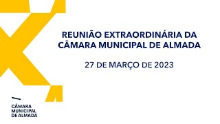 Reunião Extraordinária da Câmara Municipal de Almada - 27 de Março de 2023