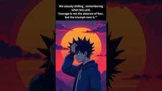 When bro said 'Courage is not the absence of fear, but the triumph over it' wow