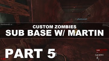 Custom Zombies: Sub Base w/ Martin | Part 5