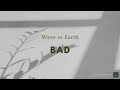 Bad - Wave to Earth (Lyrics)