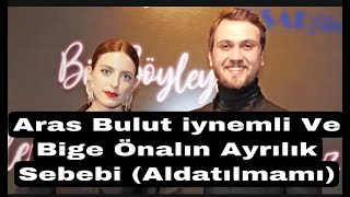 Aras Bulut Ve Bige Önalın Ayrılık Sebebi Aldatılmamı