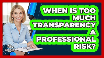 When Is Too Much Transparency a Professional Risk?