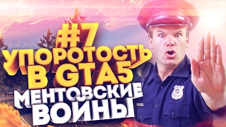 УПОРОТОСТЬ В GTA5 #7: МЕНТОВСКИЕ ВОЙНЫ