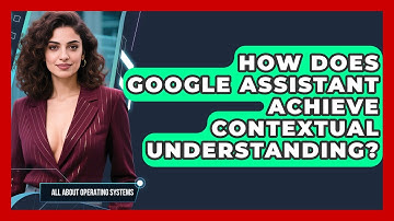 How Does Google Assistant Achieve Contextual Understanding? - All About Operating Systems