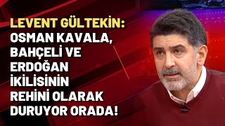 Levent Gültekin Osman Kavala, Bahçeli Ve Erdoğan Ikilisinin Rehini Olarak Duruyor Orada