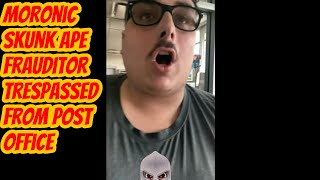 Moronic Skunk Ape Frauditor Trespassed from Post Office