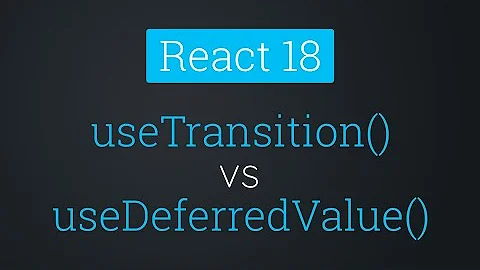 useTransition() vs useDeferredValue | React 18