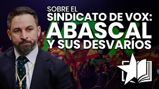 Sobre el SINDICATO DE VOX: Abascal y sus DESVARÍOS