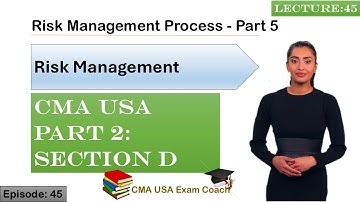 Risk Management Process Part 5 | Risk Management | Part 2 | Section D | Episode 45 | CMA USA