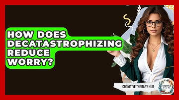 How Does Decatastrophizing Reduce Worry? - Cognitive Therapy Hub