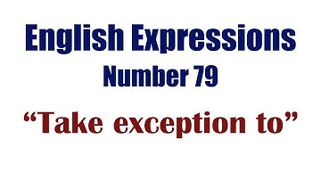 English Expressions 79: Take exception to