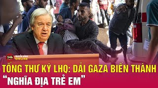 Tổng thư ký Liên Hợp Quốc: Gaza đang bị biến thành nghĩa địa trẻ em, tình hình nhân đạo nghiêm trọng