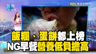 飯糰、蛋餅都上榜 NG早餐營養低負擔高【聚焦新視界】房業涵 @newsebc