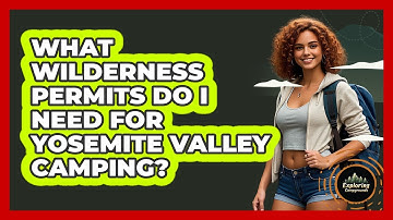 What Wilderness Permits Do I Need For Yosemite Valley Camping? - Exploring Campgrounds