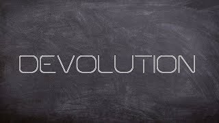 DEVOLUTION || Why is it Important?