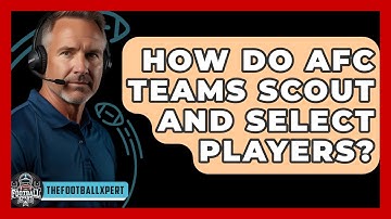 How Do AFC Teams Scout And Select Players? - The Football Xpert