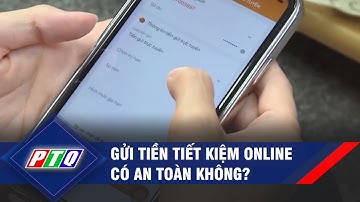 Gửi tiền tiết kiệm online có an toàn không? | PTQ