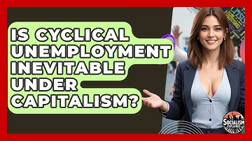 Is Cyclical Unemployment Inevitable Under Capitalism? - Socialism Explained