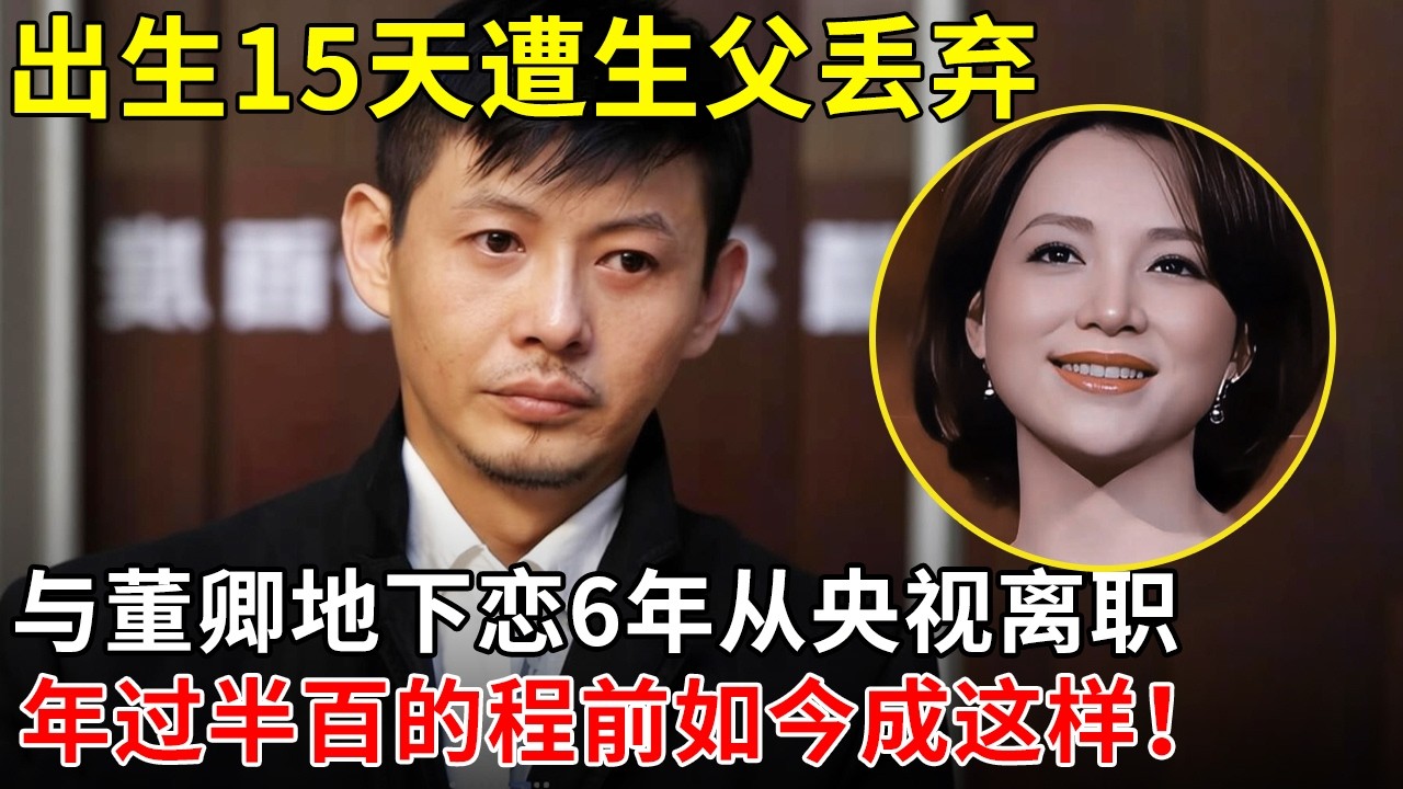 出生15天遭生父丢弃,与董卿地下恋6年从央视离职，年过半百的程前如今成这样！【非常访谈】