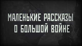 МАЛЕНЬКИЕ РАССКАЗЫ О БОЛЬШОЙ ВОЙНЕ // 75 ЛЕТ ПОБЕДЫ