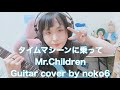 タイムマシーンに乗って / Mr.Children【Guitar cover by noko6 】