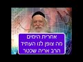 אחרית הימים - מה צופן לנו העתיד על ימות המשיח הרב אריה שכטר חובה לצפות מרתק ביותר!!!