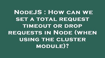 NodeJS : How can we set a total request timeout or drop requests in Node (when using the cluster mod