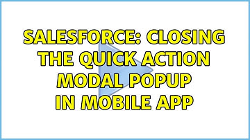 Salesforce: Closing the Quick Action Modal Popup in Mobile App