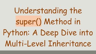 Understanding the super() Method in Python: A Deep Dive into Multi-Level Inheritance