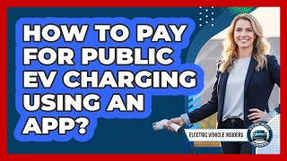 How To Pay For Public EV Charging Using An App?
