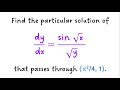 Find the particular solution of dy/dx = [sin (x^(1/2))]/y^(1/2) that passes through a point.