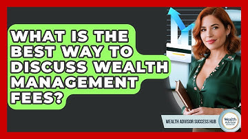 What Is The Best Way To Discuss Wealth Management Fees? - Wealth Advisor Success Hub