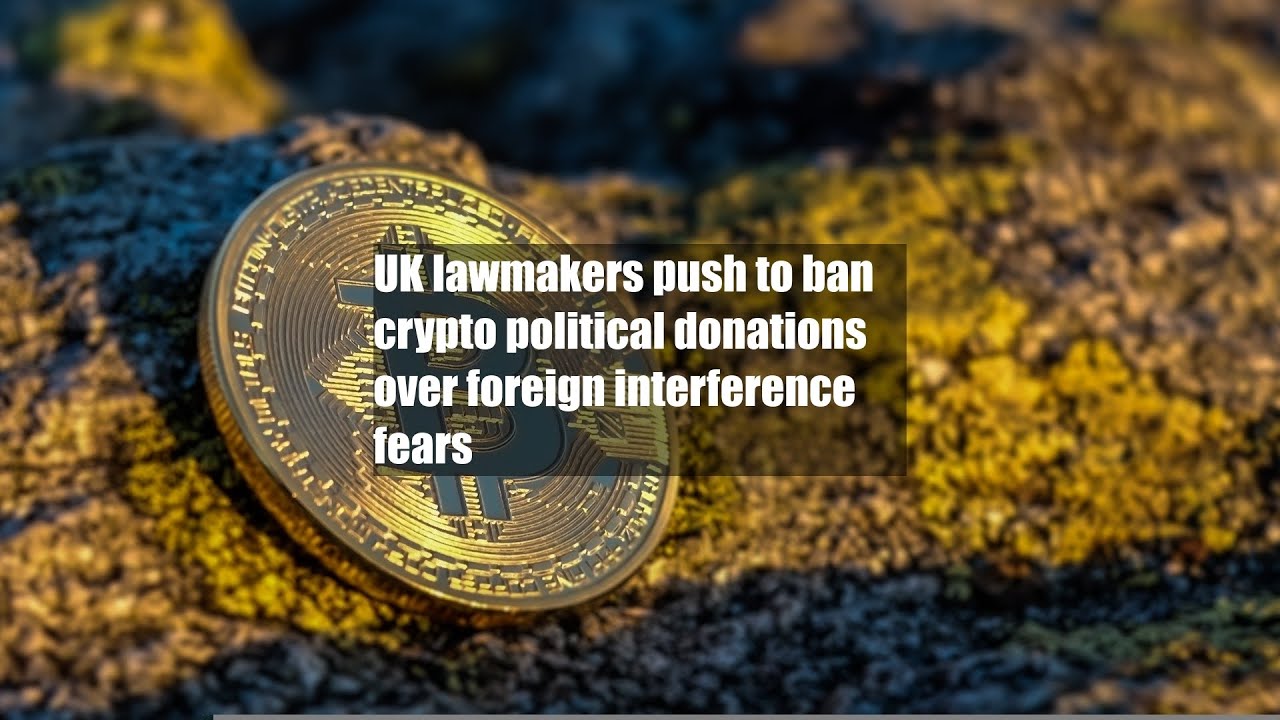 UK lawmakers push to ban crypto political donations over foreign  interference fears - YouTube