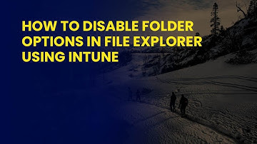 How to Disable Folder Options in File Explorer Using Intune