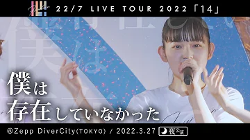 僕は存在していなかった - (夜公演) 22/7 LIVE TOUR 2022「14」＠Zepp DiverCity(TOKYO)（2022.03.27）