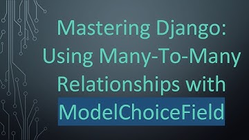Mastering Django: Using Many-To-Many Relationships with ModelChoiceField