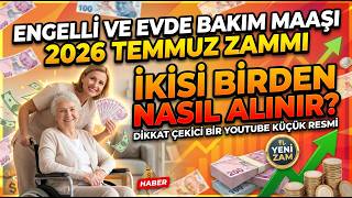 Engelli ve evde bakım maaşı 2026 temmuz zammı | İkisi Birden Nasıl Alınır?