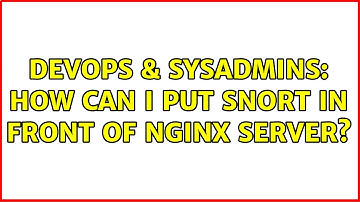 DevOps & SysAdmins: How can I put snort in front of nginx server? (2 Solutions!!)