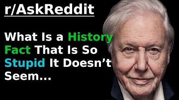 (David Attenborough) What is a history fact that is so stupid it...