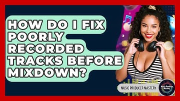 How Do I Fix Poorly Recorded Tracks Before Mixdown? - Music Producer Mastery