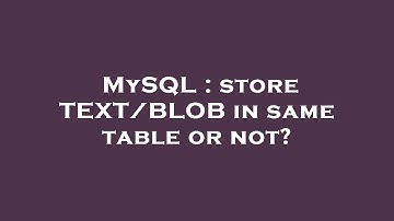 MySQL : store TEXT/BLOB in same table or not?