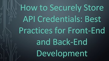 How to Securely Store API Credentials: Best Practices for Front-End and Back-End Development