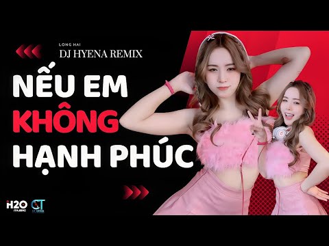 Nếu Em Không Hạnh Phúc Remix | DJ Hyena Remix | Long Hải | Ở Bên Ai Liệu Em Có Thấy Vui Nhiều Không