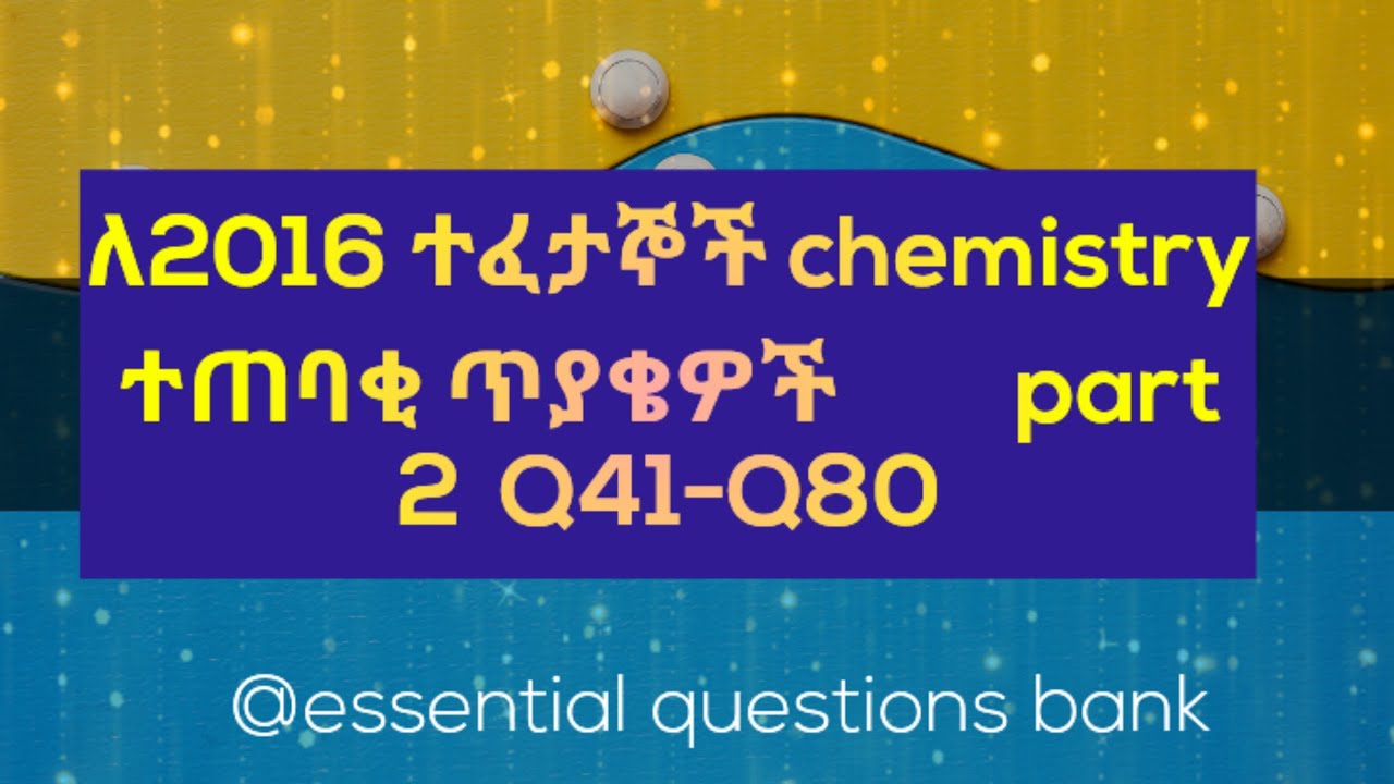 ለ2016 ተፈታኞች ኬሚስትሪ ተጠባቂ ጥያቄዎች/expected chemistry questions Part 2/q41-80